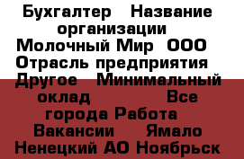 Бухгалтер › Название организации ­ Молочный Мир, ООО › Отрасль предприятия ­ Другое › Минимальный оклад ­ 30 000 - Все города Работа » Вакансии   . Ямало-Ненецкий АО,Ноябрьск г.